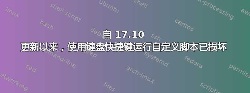 自 17.10 更新以来，使用键盘快捷键运行自定义脚本已损坏