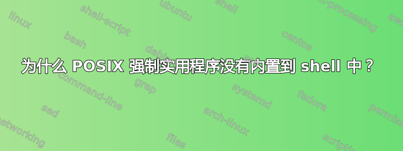 为什么 POSIX 强制实用程序没有内置到 shell 中？