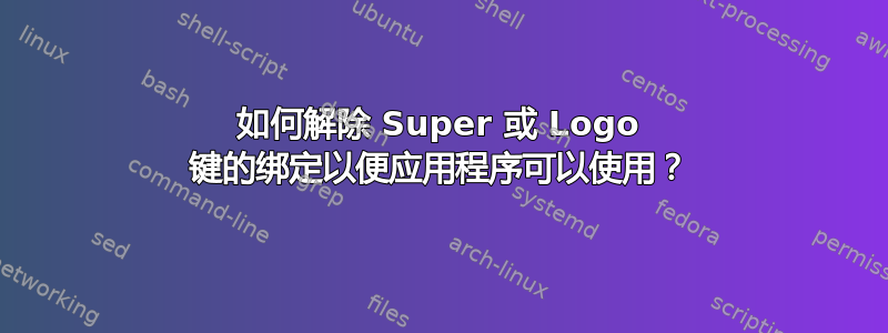 如何解除 Super 或 Logo 键的绑定以便应用程序可以使用？