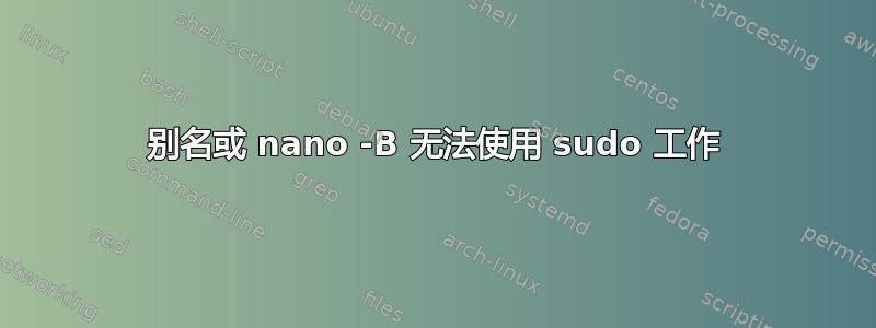 别名或 nano -B 无法使用 sudo 工作