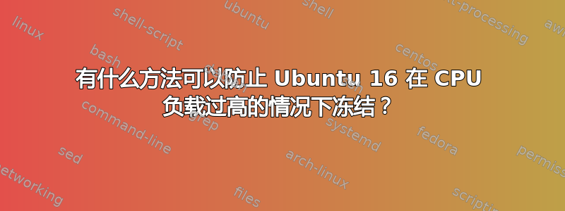 有什么方法可以防止 Ubuntu 16 在 CPU 负载过高的情况下冻结？