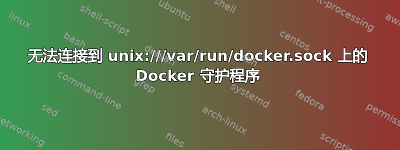 无法连接到 unix:///var/run/docker.sock 上的 Docker 守护程序