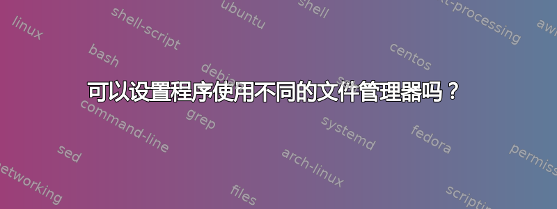 可以设置程序使用不同的文件管理器吗？