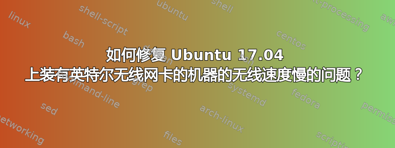 如何修复 Ubuntu 17.04 上装有英特尔无线网卡的机器的无线速度慢的问题？