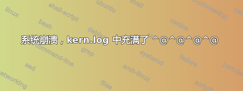 系统崩溃，kern.log 中充满了 ^@^@^@^@