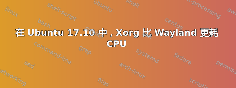 在 Ubuntu 17.10 中，Xorg 比 Wayland 更耗 CPU