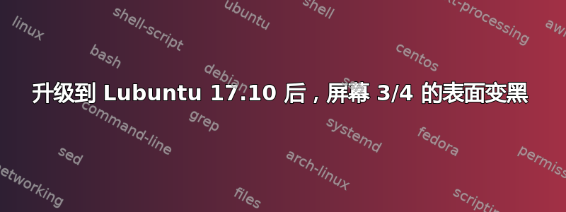 升级到 Lubuntu 17.10 后，屏幕 3/4 的表面变黑