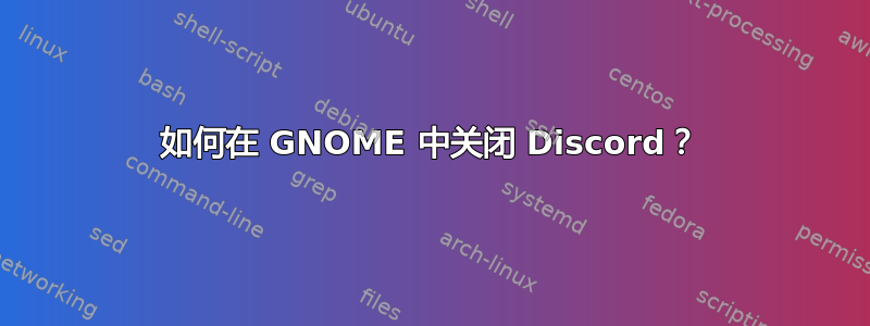 如何在 GNOME 中关闭 Discord？