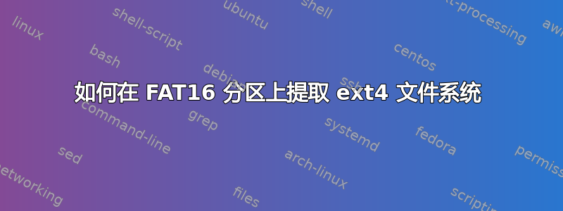 如何在 FAT16 分区上提取 ext4 文件系统