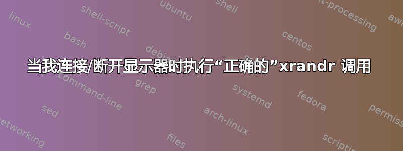 当我连接/断开显示器时执行“正确的”xrandr 调用