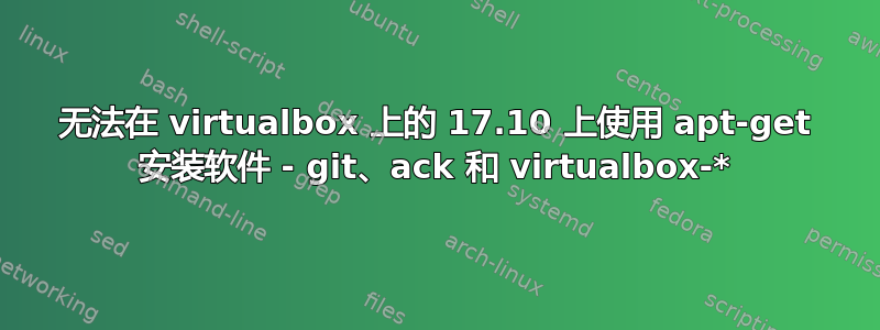 无法在 virtualbox 上的 17.10 上使用 apt-get 安装软件 - git、ack 和 virtualbox-*