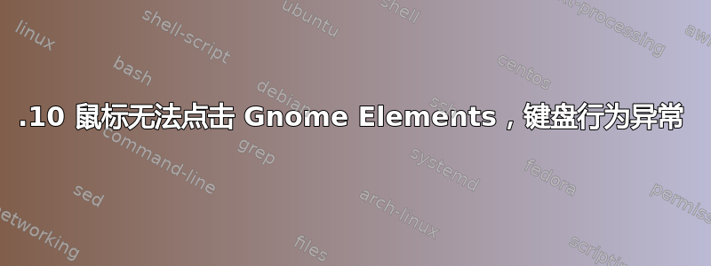 17.10 鼠标无法点击 Gnome Elements，键盘行为异常