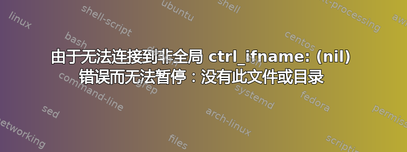 由于无法连接到非全局 ctrl_ifname: (nil) 错误而无法暂停：没有此文件或目录