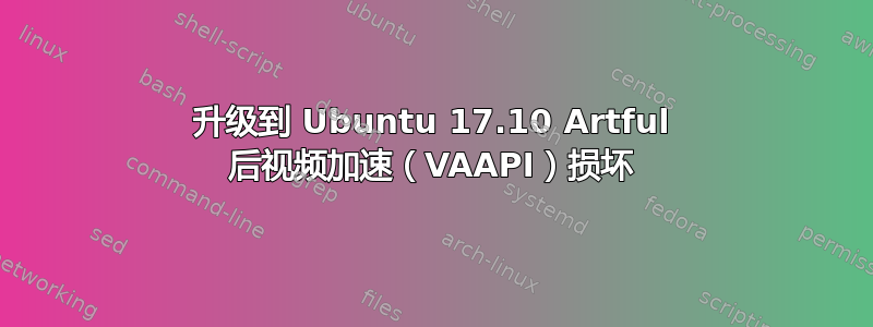 升级到 Ubuntu 17.10 Artful 后视频加速（VAAPI）损坏