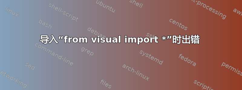 导入“from visual import *”时出错