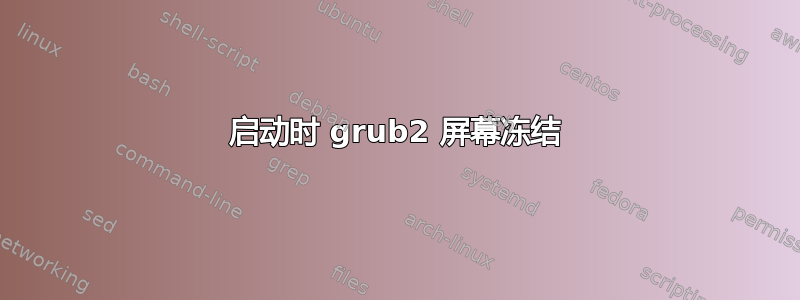 启动时 grub2 屏幕冻结