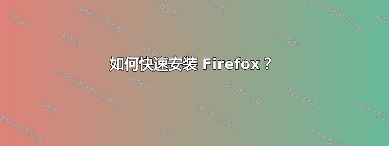 如何快速安装 Firefox？