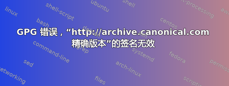 GPG 错误，“http://archive.canonical.com 精确版本”的签名无效