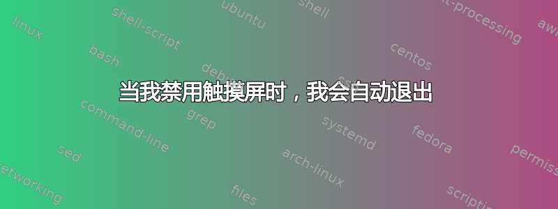 当我禁用触摸屏时，我会自动退出