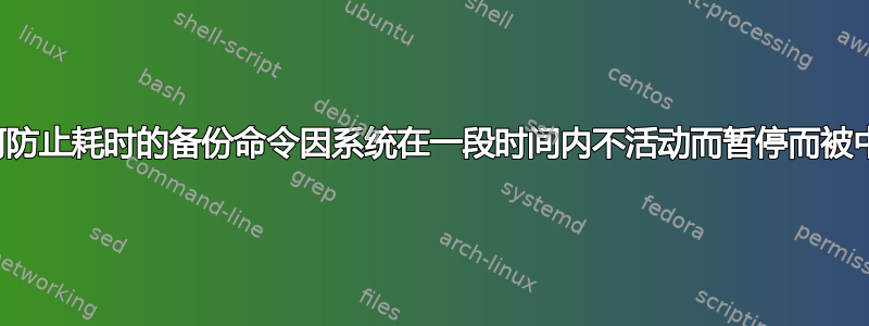 我如何防止耗时的备份命令因系统在一段时间内不活动而暂停而被中断？