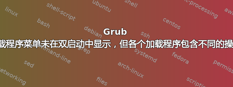 Grub 引导加载程序菜单未在双启动中显示，但各个加载程序包含不同的操作系统