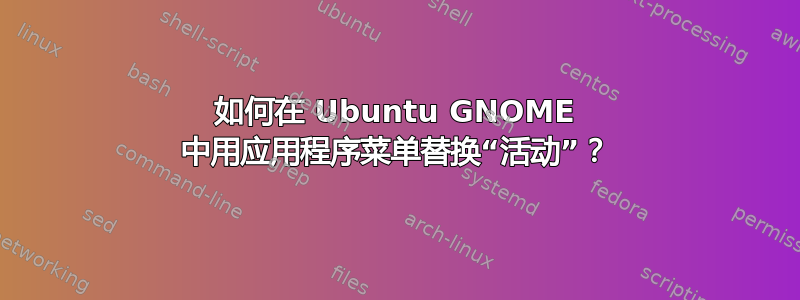 如何在 Ubuntu GNOME 中用应用程序菜单替换“活动”？