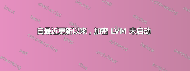 自最近更新以来，加密 LVM 未启动