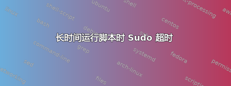 长时间运行脚本时 Sudo 超时