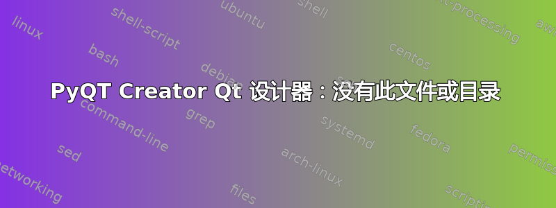 PyQT Creator Qt 设计器：没有此文件或目录