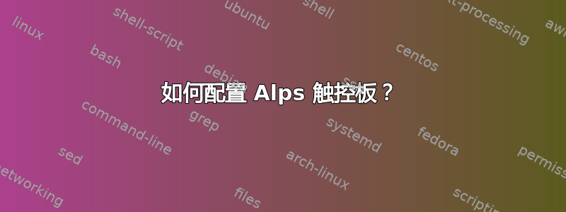 如何配置 Alps 触控板？