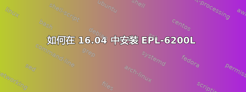 如何在 16.04 中安装 EPL-6200L