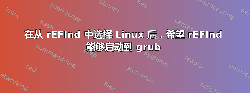 在从 rEFInd 中选择 Linux 后，希望 rEFInd 能够启动到 grub