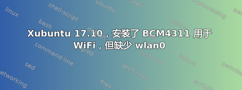 Xubuntu 17.10，安装了 BCM4311 用于 WiFi，但缺少 wlan0