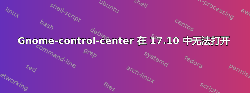 Gnome-control-center 在 17.10 中无法打开