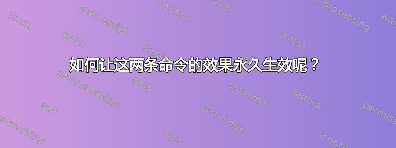 如何让这两条命令的效果永久生效呢？