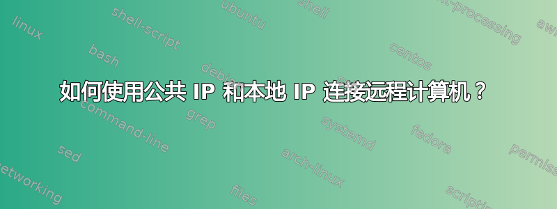 如何使用公共 IP 和本地 IP 连接远程计算机？