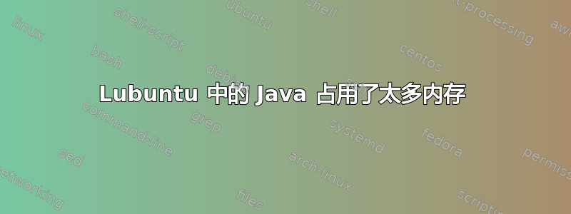 Lubuntu 中的 Java 占用了太多内存