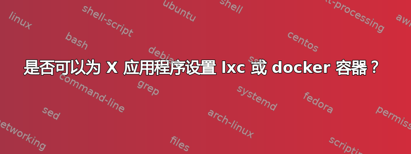 是否可以为 X 应用程序设置 lxc 或 docker 容器？