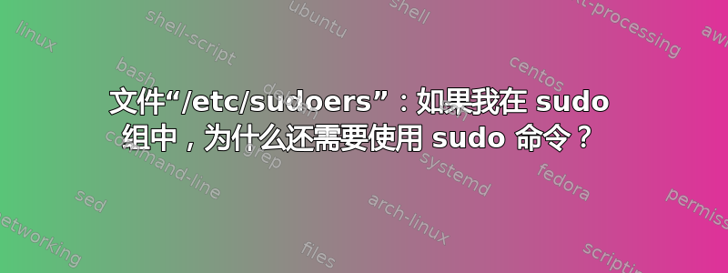 文件“/etc/sudoers”：如果我在 sudo 组中，为什么还需要使用 sudo 命令？