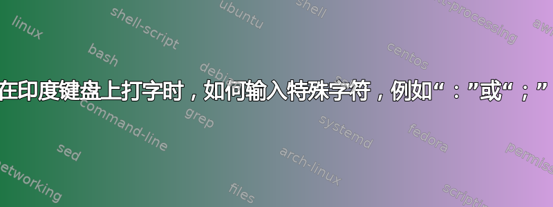 在印度键盘上打字时，如何输入特殊字符，例如“：”或“；”