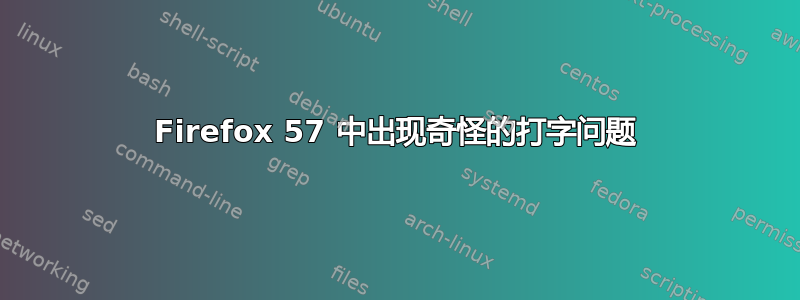 Firefox 57 中出现奇怪的打字问题