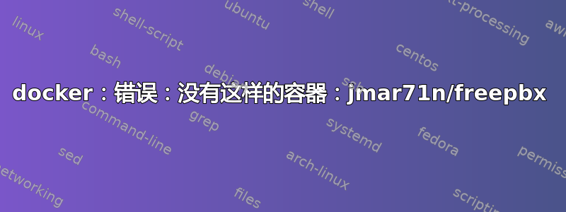 docker：错误：没有这样的容器：jmar71n/freepbx