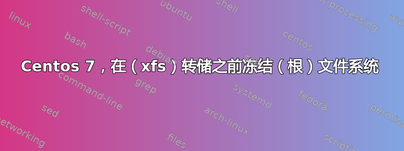 Centos 7，在（xfs）转储之前冻结（根）文件系统