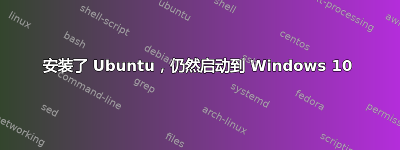 安装了 Ubuntu，仍然启动到 Windows 10