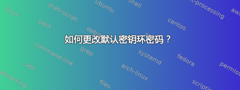 如何更改默认密钥环密码？