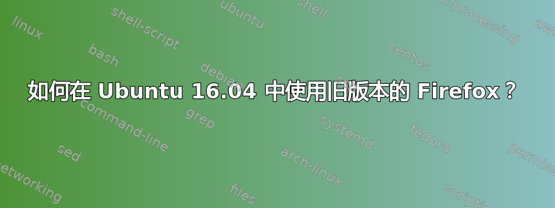 如何在 Ubuntu 16.04 中使用旧版本的 Firefox？