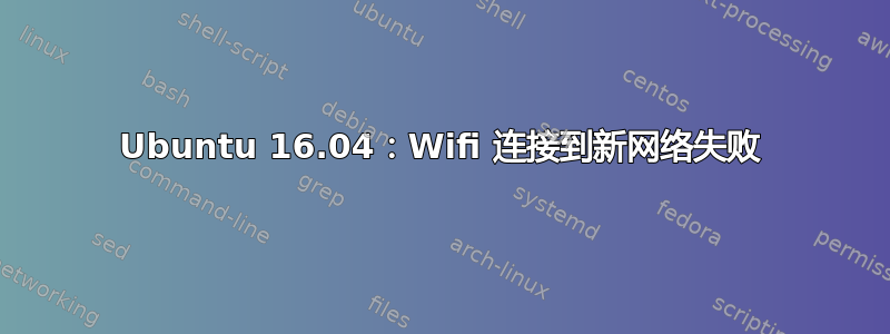 Ubuntu 16.04：Wifi 连接到新网络失败