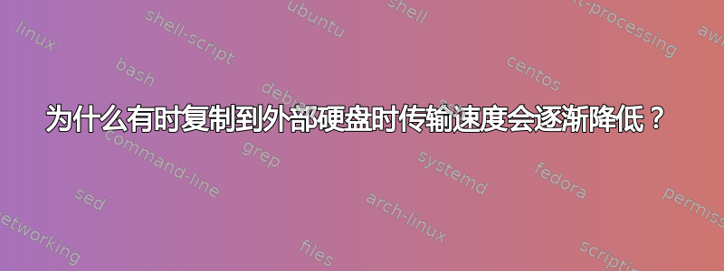 为什么有时复制到外部硬盘时传输速度会逐渐降低？