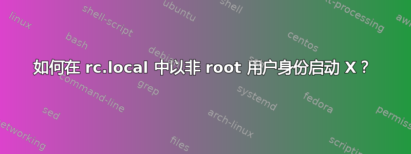 如何在 rc.local 中以非 root 用户身份启动 X？