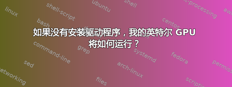 如果没有安装驱动程序，我的英特尔 GPU 将如何运行？